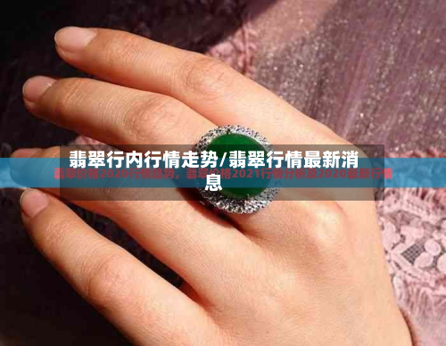 翡翠行内行情走势/翡翠行情最新消息-第2张图片