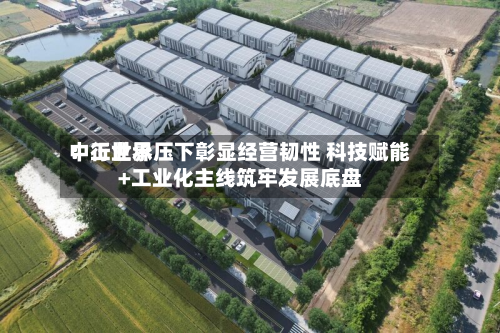 中工世界
:行业承压下彰显经营韧性 科技赋能+工业化主线筑牢发展底盘-第2张图片