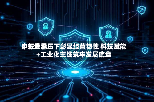 中工世界
:行业承压下彰显经营韧性 科技赋能+工业化主线筑牢发展底盘-第1张图片