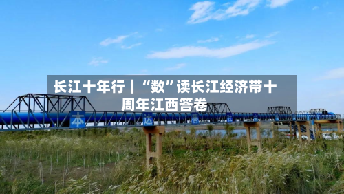 长江十年行｜“数	”读长江经济带十周年江西答卷-第2张图片