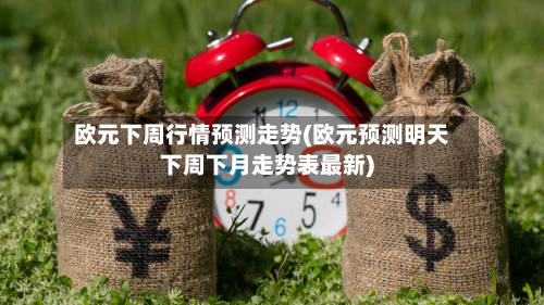 欧元下周行情预测走势(欧元预测明天下周下月走势表最新)-第3张图片