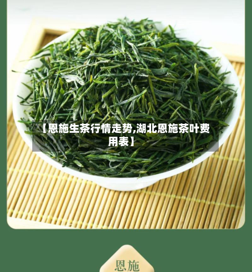 【恩施生茶行情走势,湖北恩施茶叶费用表】-第1张图片