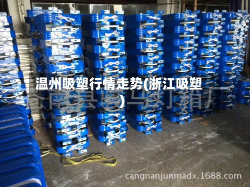 温州吸塑行情走势(浙江吸塑)-第1张图片