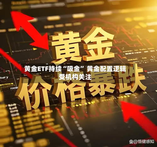 黄金ETF持续“吸金	” 黄金配置逻辑受机构关注-第3张图片