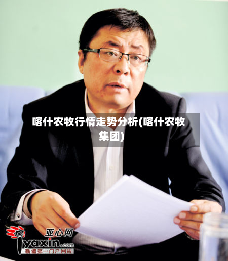 喀什农牧行情走势分析(喀什农牧集团)-第1张图片