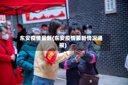东安疫情最新(东安疫情最新情况通报)-第2张图片