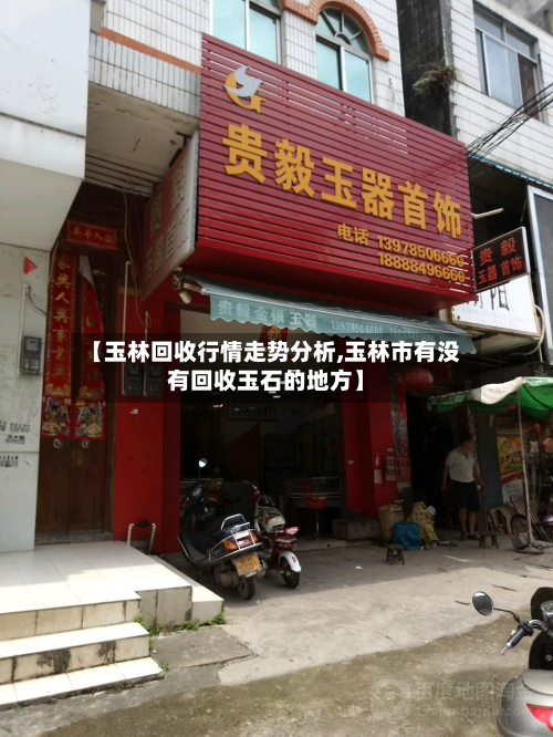【玉林回收行情走势分析,玉林市有没有回收玉石的地方】-第1张图片