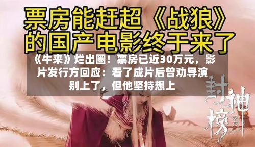 《牛来》烂出圈！票房已近30万元	，影片发行方回应：看了成片后曾劝导演别上了，但他坚持想上-第1张图片