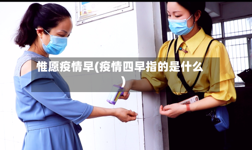 惟愿疫情早(疫情四早指的是什么)-第2张图片