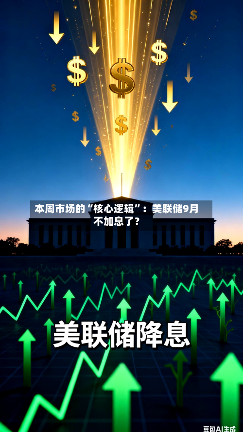 本周市场的“核心逻辑”：美联储9月不加息了？-第1张图片