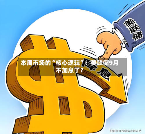 本周市场的“核心逻辑”：美联储9月不加息了？-第3张图片