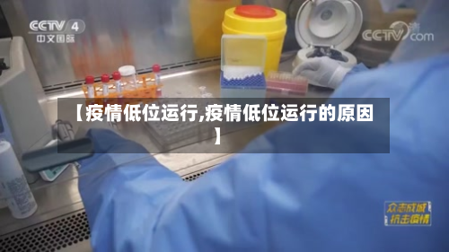 【疫情低位运行,疫情低位运行的原因】-第2张图片