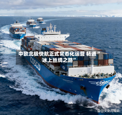 中欧北极快航正式常态化运营 畅通“冰上丝绸之路”-第1张图片