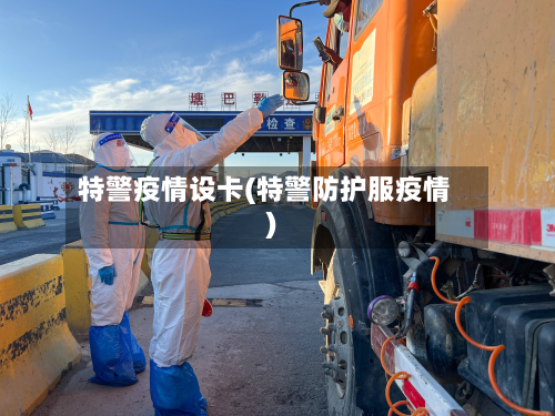 特警疫情设卡(特警防护服疫情)-第1张图片