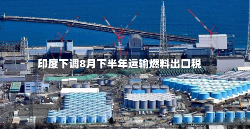 印度下调8月下半年运输燃料出口税-第2张图片