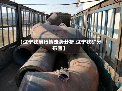 【辽宁铁屑行情走势分析,辽宁铁矿分布图】-第1张图片