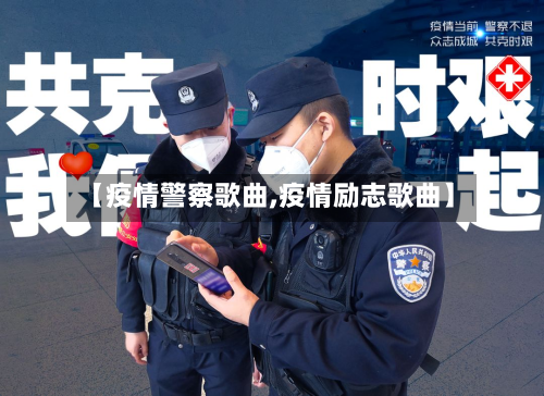 【疫情警察歌曲,疫情励志歌曲】-第1张图片