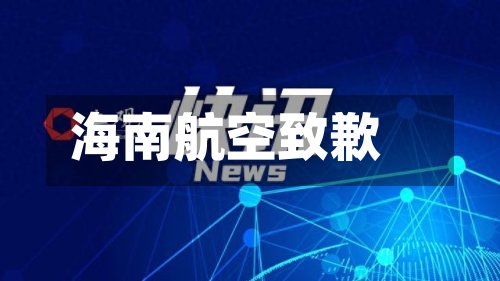 海南航空致歉-第1张图片