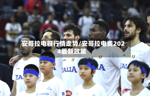 安哥拉电器行情走势/安哥拉电费2024最新政策-第1张图片