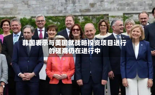 韩国表示与美国就战略投资项目进行的磋商仍在进行中-第2张图片