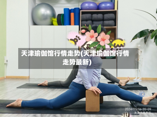天津瑜伽馆行情走势(天津瑜伽馆行情走势最新)-第1张图片