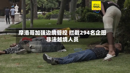 摩洛哥加强边境管控 拦截294名企图非法越境人员-第2张图片