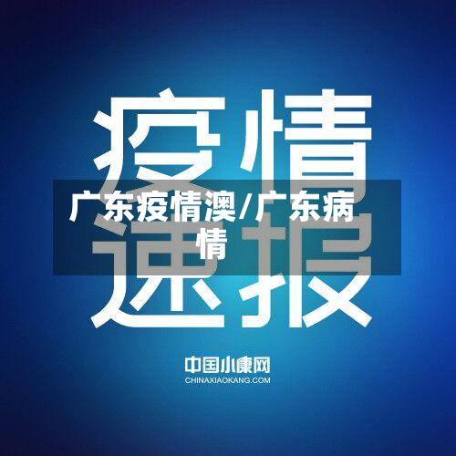 广东疫情澳/广东病情-第2张图片