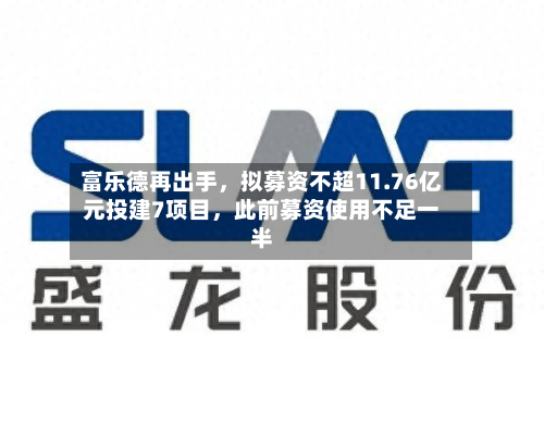 富乐德再出手，拟募资不超11.76亿元投建7项目，此前募资使用不足一半-第3张图片