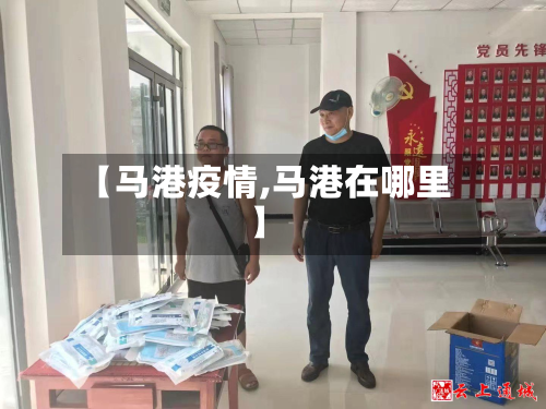 【马港疫情,马港在哪里】-第3张图片