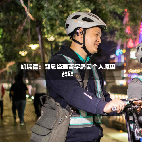 凯瑞德：副总经理吉宇鹏因个人原因辞职-第1张图片