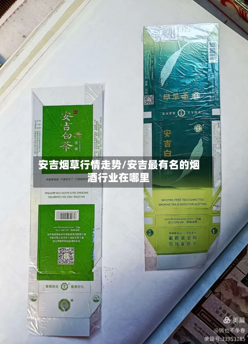 安吉烟草行情走势/安吉最有名的烟酒行业在哪里-第2张图片