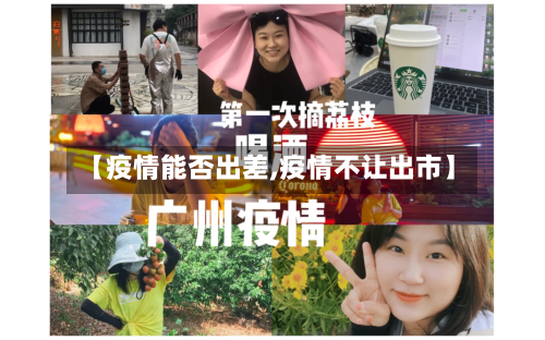 【疫情能否出差,疫情不让出市】-第1张图片
