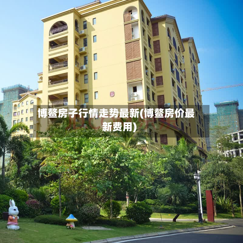 博鳌房子行情走势最新(博鳌房价最新费用)-第3张图片
