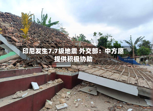 印尼发生7.7级地震 外交部：中方愿提供积极协助-第2张图片
