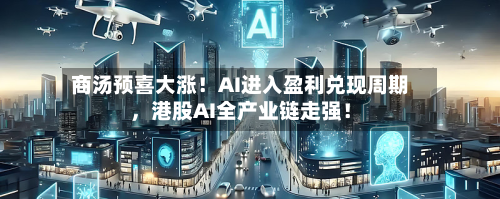 商汤预喜大涨！AI进入盈利兑现周期，港股AI全产业链走强！-第3张图片