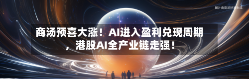 商汤预喜大涨！AI进入盈利兑现周期，港股AI全产业链走强！-第1张图片