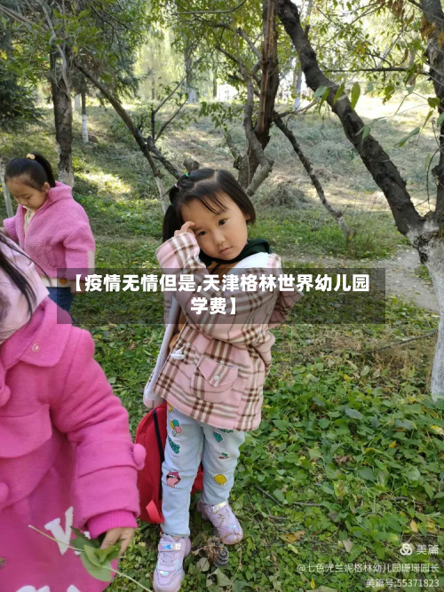 【疫情无情但是,天津格林世界幼儿园学费】-第1张图片