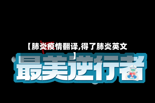 【肺炎疫情翻译,得了肺炎英文】-第1张图片