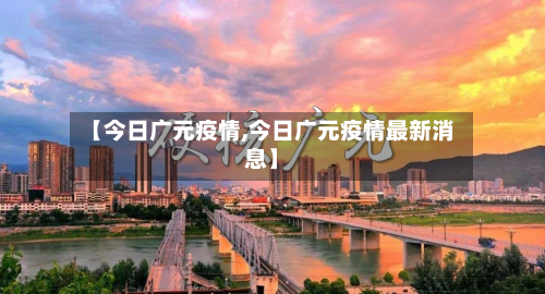 【今日广元疫情,今日广元疫情最新消息】-第1张图片