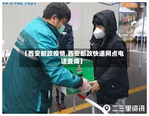 【西安邮政疫情,西安邮政快递网点电话查询】-第2张图片