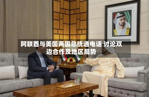 阿联酋与美国两国总统通电话 讨论双边合作及地区局势-第1张图片
