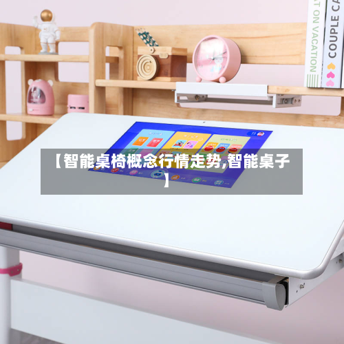 【智能桌椅概念行情走势,智能桌子】-第3张图片
