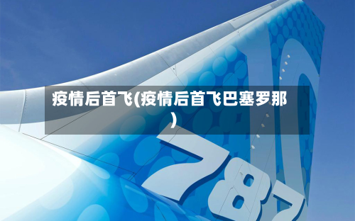 疫情后首飞(疫情后首飞巴塞罗那)-第1张图片