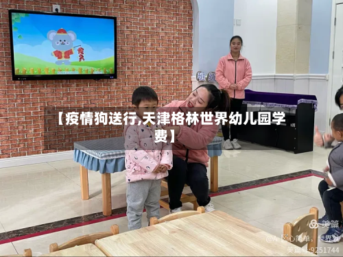 【疫情狗送行,天津格林世界幼儿园学费】-第3张图片