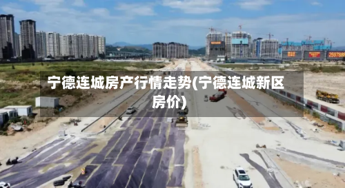 宁德连城房产行情走势(宁德连城新区房价)-第1张图片