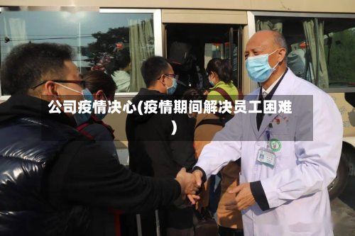 公司疫情决心(疫情期间解决员工困难)-第1张图片