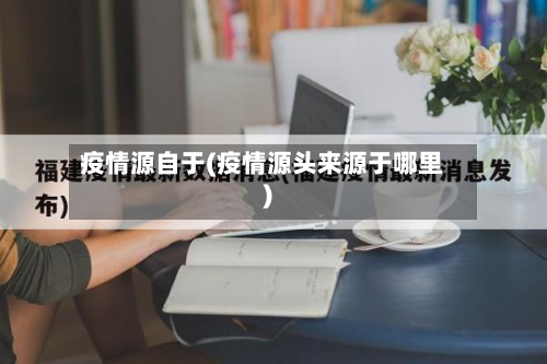 疫情源自于(疫情源头来源于哪里)-第1张图片