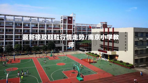 最新橡胶颗粒行情走势/南京小学教师-第3张图片