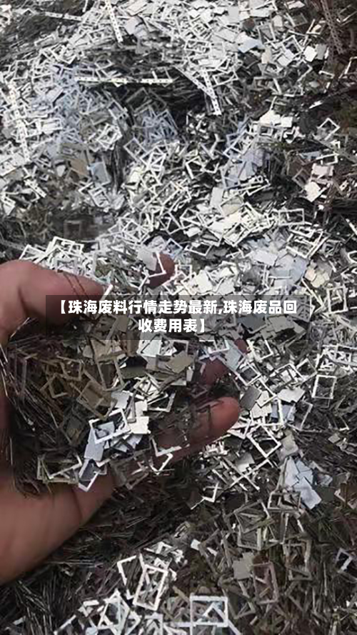 【珠海废料行情走势最新,珠海废品回收费用表】-第2张图片