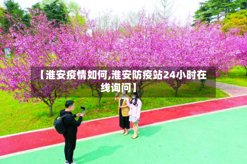 【淮安疫情如何,淮安防疫站24小时在线询问】-第1张图片
